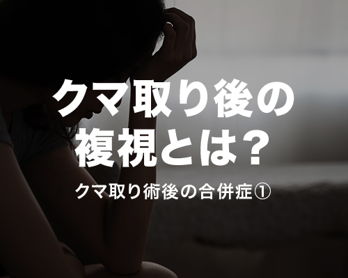 クマ取り後の合併症「複視」とは？